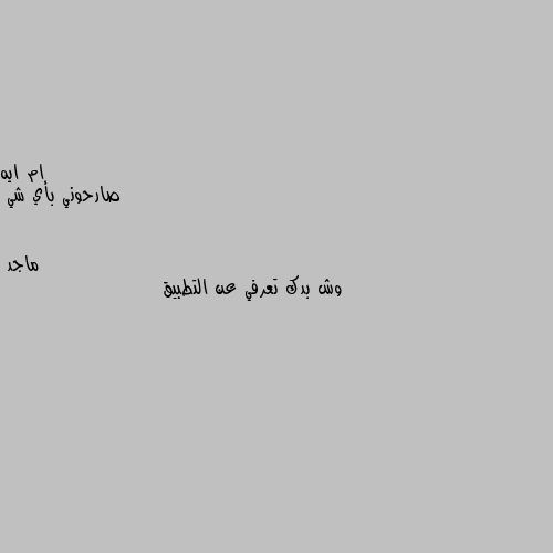 صارحوني بأي شي وش بدك تعرفي عن التطبيق