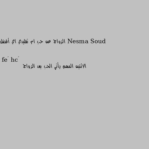 الزواج عن حب ام تقليدي اي أفضل الاثنين المهم يأتي الحب بعد الزواج