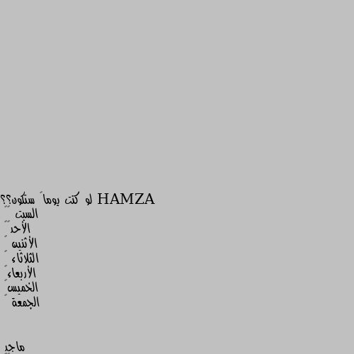 لو كنت يوماً ستكون؟؟ 
السبت 👍🏻
الأحد❤️
الأثنين 🤍
الثلاثاء 🤎
الأربعاء💙
الخميس🖤
الجمعة 🧡 الاربعاء 😊😁
وانت