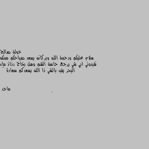 سلام عليكم ورحمة الله وبركاته يسعد صباحكم ممكن تفيدوني ابي شي يرجع حاسة الشم وهل بخاخ رذاذ ماء البحر يفيد بالشي ذا الله يسعدكم سعادة 🤍🤍 🤔