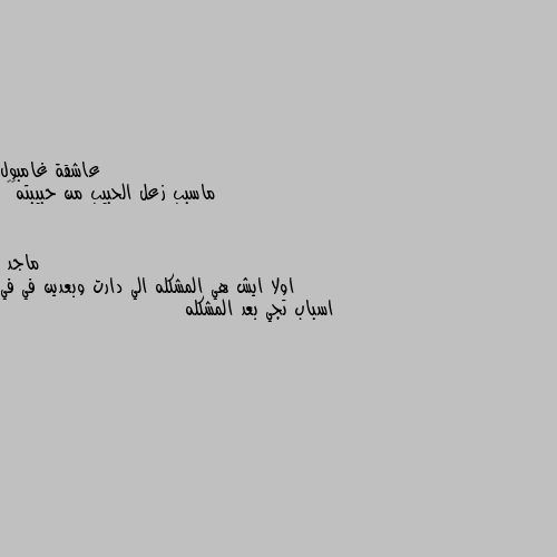 ماسبب زعل الحبيب من حبيبته🥺🥺 اولا ايش هي المشكله الي دارت وبعدين في في اسباب تجي بعد المشكله