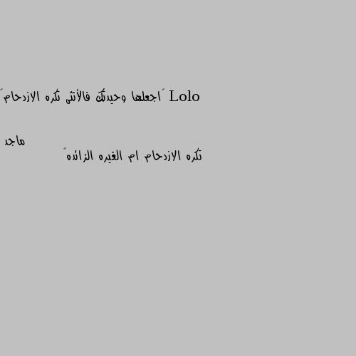 ‎اجعلها وحيدتك فالأنثى تكره الازدحام💛 تكره الازدحام ام الغيره الزائده😉