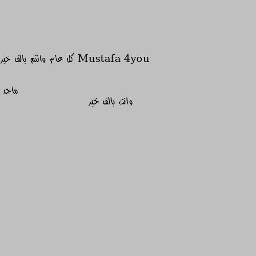 كل عام وانتم بالف خير وانت بالف خير