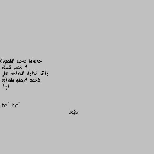 لا تخسر نفسك
وانته تحاول الحفاض على
شخص لايهتم بفقداك
ابدا💔 بطبع