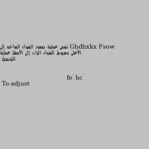 تسمى عملية صعود الهواء الساخن إلى الأعلى وهبوط الهواء البارد إلى الأسفل عملية التوصيل To adjust