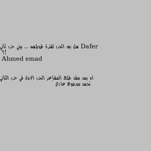 هل بعد الحب لفترة طويلهه .. يجي حب ثاني !؟ اه بس مش طلع المشاعر الحب الاول في حب الثاني تحس موضوع عادي 🙂