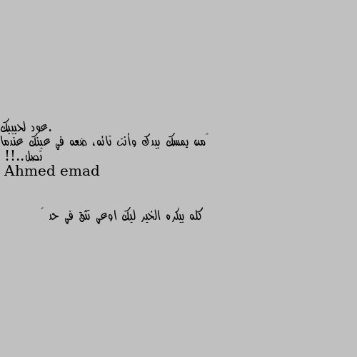 ‏من يمسك بيدك وأنت تائه، ضعه في عينك عندما تصل..!! كله بيكره الخير ليك اوعي تثق في حد 🤝