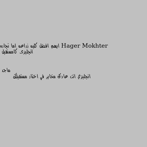 ايهم افضل كليه زراعه اما تجاره انجليزى كامستقبل انجليزي انت عادك مخاير في اختار مستقبلك