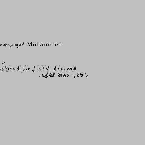 ادعيه لرمضان اللهم اجْعَلِ الجَنَّةَ لي مَنْزِلًا ومَقيلًا، يا قاضِيَ حَوائج الطالبينَ.