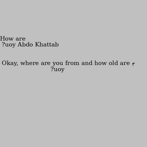 How are you? Okay, where are you from and how old are you?