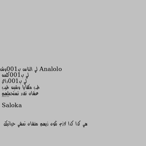 لي الناس ب100وش
لي ب100كلمه 
لي ب100راي
طب مكفايا وشين طيب 
عشان نقدر نستحملهم
🙆‍♀️🙂💔 هي كدا كدا لازم تكون زيهم منشان تمشي حياتيك