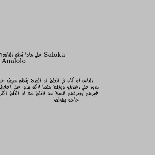 على ماذا تحكم الناس؟ الناس ان كان في الغلط او الصح بتحكم مفيش حد بيدور علي اغلاطو ويطلح منها لاكن بيدور علي اغلاط غيرهم ويعرفهم الصح من الغلط مع ان الغلط اكتر حاجه بيقولها