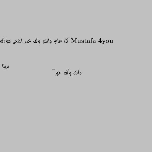 كل عام وانتم بالف خير اضحى مبارك وانت بألف خير☺️