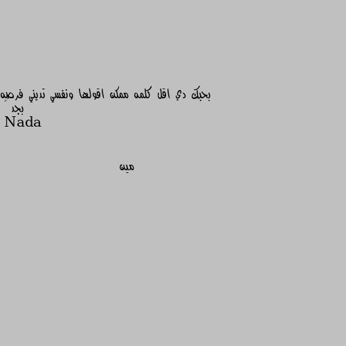 بحبك دي اقل كلمه ممكن اقولها ونفسي تديني فرصه بجد 🤍 مين