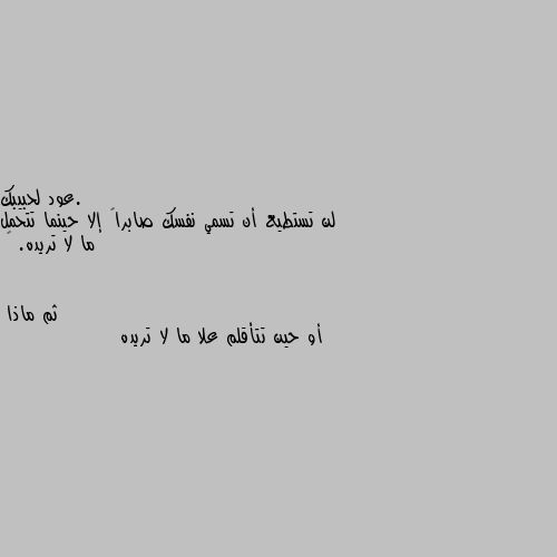 لن تستطيع أن تسمي نفسك صابراً إلا حينما تتحمل ما لا تريده. 🖤 أو حين تتأقلم علا ما لا تريده