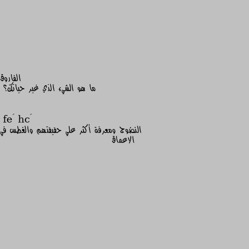 ما هو الشيء الذي غير حياتك؟ النضوج ومعرفة أكثر علي حقيقتهم والغطس في الاعماق