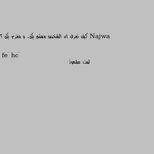 كيف تعرف ان الشخص مهتم بك. و مغرم بك ؟ لست مشعوذ