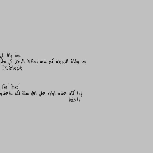 بعد وفاة الزوجة كم سنه يحتاج الرجل كي يفكر بالزواج.؟! إدا كان عنده اولاد علي اقل سنة لكن ماعندو راحتوا