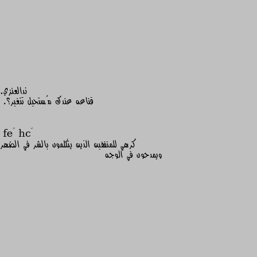 قناعه عندك مُستحيل تتغير؟. كرهي للمنفقين الذين يتكلمون بالشر في الضهر ويمدحون في الوجه