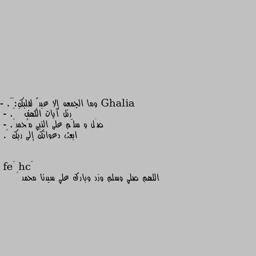 وما الجمعه إلا عيدٌ لقلبك:⛅💗.
- رتل آيات الكهف 📖 💕.
- صَل و سلّم على النبي مُحمد☁.
- ابعث دعواتك إلى ربك ✨. اللهم صلي وسلم وزد وبارك علي سيدنا محمد 🌺