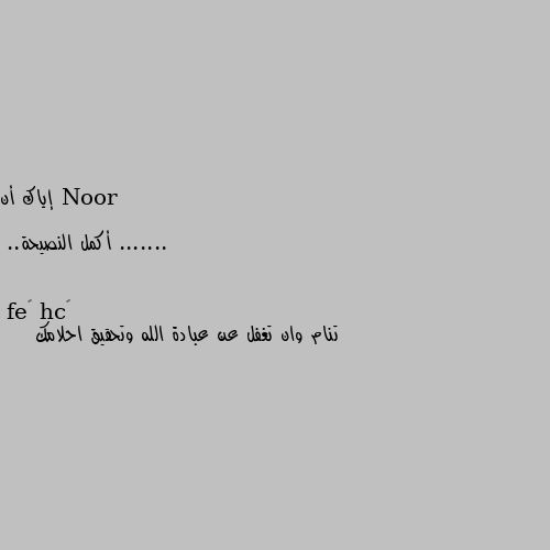 إياك أن .......

أكمل النصيحة.. تنام وان تغفل عن عبادة الله وتحقيق احلامك