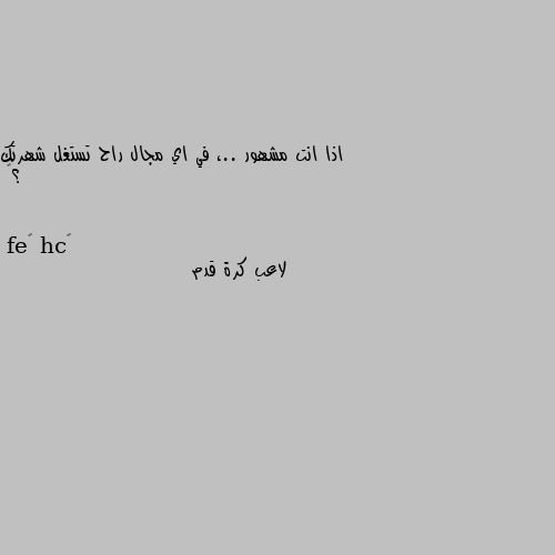 اذا انت مشهور ..، في اي مجال راح تستغل شهرتك ؟😁 لاعب كرة قدم