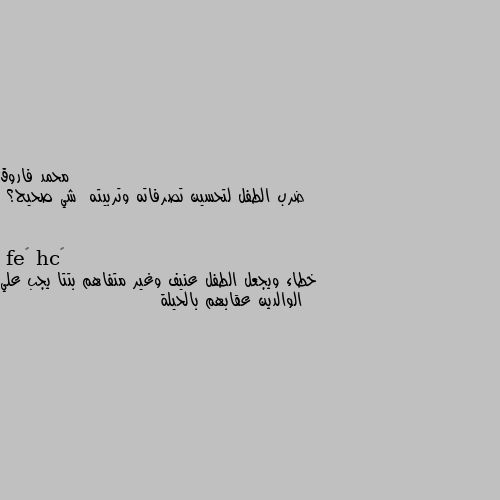 ضرب الطفل لتحسين تصرفاته وتربيته  شي صحيح؟ خطاء ويجعل الطفل عنيف وغير متفاهم بتتا يجب علي الوالدين عقابهم بالحيلة