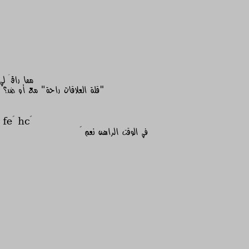 "قلة العلاقات راحة" مع أو ضد؟ في الوقت الراهن نعم 😔