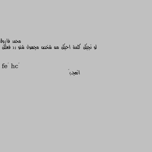 لو تجيك كلمة احبك من شخص مجهول شنو رد فعلك اتعجب😲