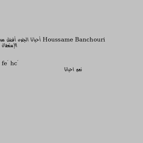 أحيانا الجنون أفضل من الإستعقال نعم احيانا