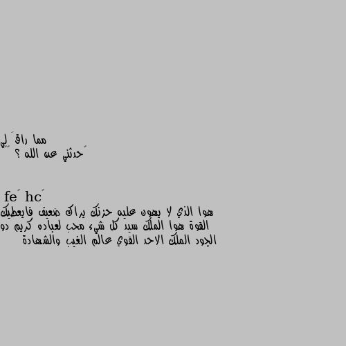 ‏حدثني عن الله ؟ ❤️ هوا الذي لا يهون عليه حزنك يراك ضعيف فايعطيك القوة هوا الملك سيد كل شيء محب لعباده كريم دو الجود الملك الاحد القوي عالم الغيب والشهادة