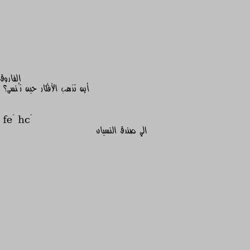 أين تذهب الأفكار حين تُنسى؟ الي صندق النسيان