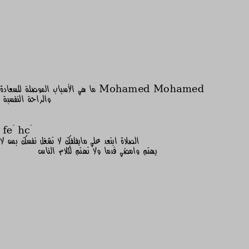 ما هي الأسباب الموصلة للسعادة والراحة النفسية الصلاة ابتعد علي مايقلقك لا تشغل نفسك بمن لا يهتم وامضي قدما ولا تهتم لكلام الناس