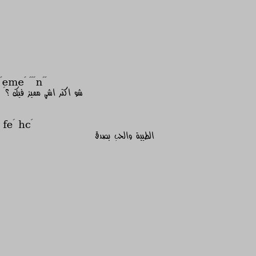 شو اكتر اشي مميز فيك ؟💕 الطيبة والحب بصدق