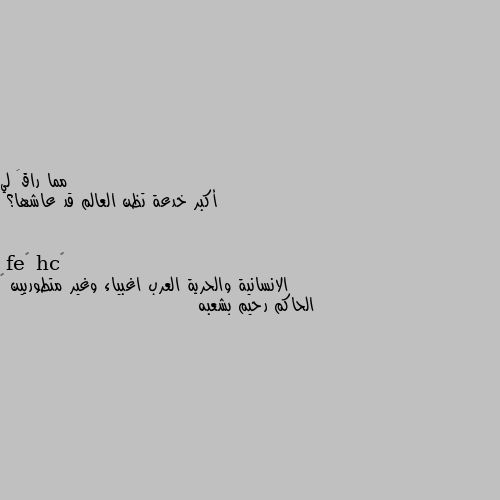 أكبر خدعة تظن العالم قد عاشها؟ الانسانية والحرية العرب اغبياء وغير متطوريين 🙄 الحاكم رحيم بشعبه