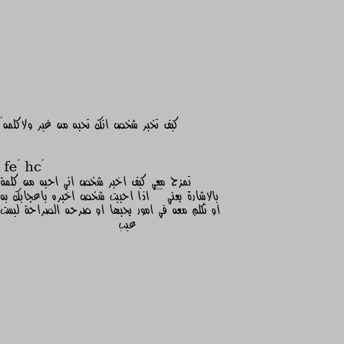 كيف تخبر شخص انك تحبه من غير ولاكلمه🤫 تمزح معي كيف اخبر شخص اني احبه من كلمة بالاشارة يعني 😂😂😂 اذا احببت شخص اخبره باعجابك به او تكلم معه في امور يحبها او صرحه الصراحة ليست عيب