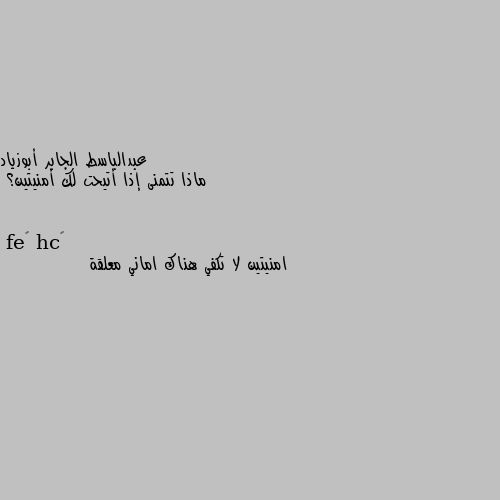 ماذا تتمنى إذا أتيحت لك أمنيتين؟ امنيتين لا تكفي هناك اماني معلقة