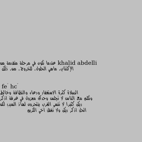 عندما تكون في مرحلة متقدمة من الإكتئاب. ماهي الحلول. للخروج. من. ذلك الصلاة كثرة الاستغفار ودعاء والنظافة وخالط وتكلم مع الناس لا تجلس وحدك معزول في غرفة اذكر ربك كثيرا لا تنسى الغرب ينتحرون لهاذ السبب لكن الحل اذكر ربك ولا تغفل اخي الكريم