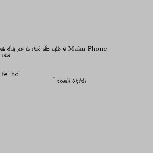 لو طلبت منك تختار بلد غير بلدك شو تختار الولايات المتحدة 🥰🥰