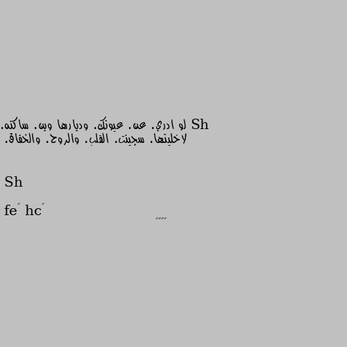 لو ادري. عن. عيونك. وديارها وين. ساكنه. 
لاخليتها. سجينت. القلب. والروح. والخفاق. 

Sh 🥰🥰🥰🥰