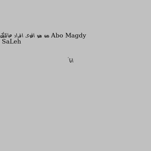 من هو اقوى افراد عائلتك انا🙄