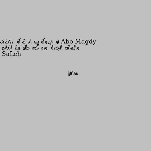 لو خيروك بين ان تترك  الانترنت والهاتف الجوال  وان تكون ملك هذا العالم موافق