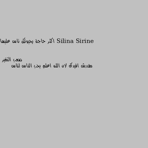 اكثر حاجة يحبونك ناس عليها مقدرش افيدك لان الله اعلم بحب الناس لناس