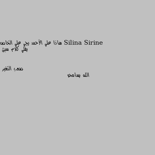 هاذا علي الأحمد يجي علي الخاص يقلي كلام سيئ الله يسامحو