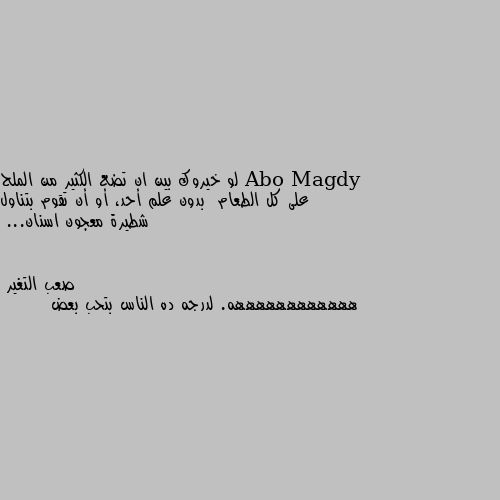 لو خيروك بين ان تضع الكثير من الملح على كل الطعام  بدون علم أحد، أو أن تقوم بتناول شطيرة معجون اسنان... ههههههههههههه. لدرجه ده الناس بتحب بعض