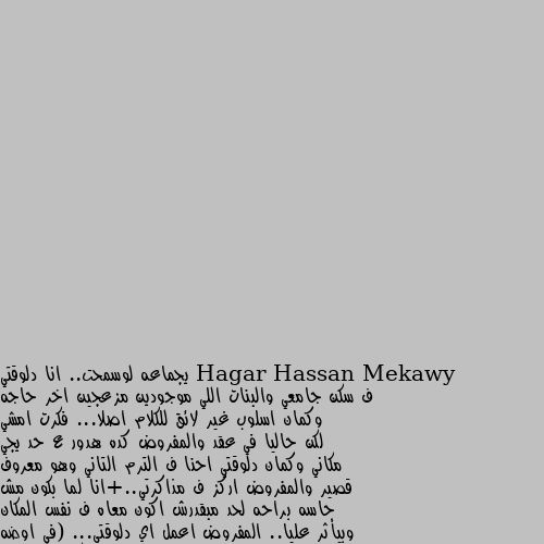 يجماعه لوسمحت.. انا دلوقتي ف سكن جامعي والبنات اللي موجودين مزعجين اخر حاجه وكمان اسلوب غير لائق للكلام اصلا... فكرت امشي لكن حاليا في عقد والمفروض كده هدور ع حد يجي مكاني وكمان دلوقتي احنا ف الترم التاني وهو معروف قصير والمفروض اركز ف مذاكرتي..+انا لما بكون مش حاسه براحه لحد مبقدرش اكون معاه ف نفس المكان وبيأثر عليا.. المفروض اعمل اي دلوقتى... (في اوضه مع بنات تانيين ف نفس العماره لكن انا قلقانه لانهم مش مهتمين اووي بالدراسه وخايفه دا يأثر عليا) حولي تعكسي موعيدهم