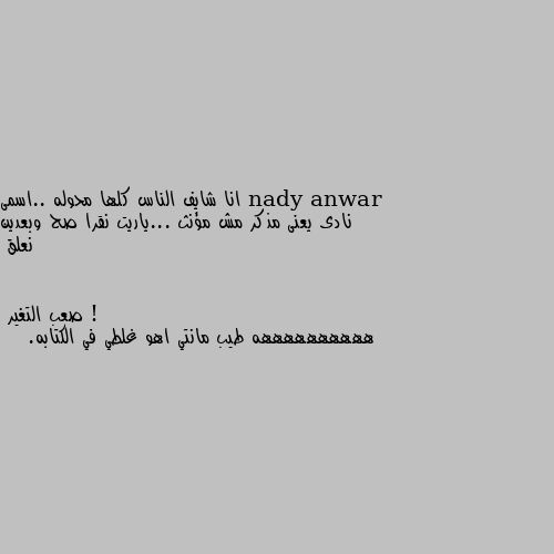 انا شايف الناس كلها محوله ..اسمى نادى يعنى مذكر مش مؤنث ...ياريت نقرا صح وبعدين نعلق ! ههههههههههه طيب مانتي اهو غلطي في الكتابه.