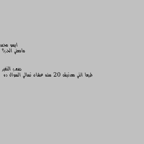 مامعني الحب؟ طبعا انتي معدتيش 20 سنه عشان تسالي السوال ده