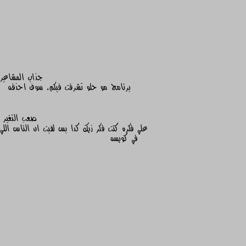 برنامج مو حلو تشرفت فيكم. سوف احذفه 🌹 علي فكره كنت فكر زيك كدا بس لقيت ان الناس اللي في كويسه