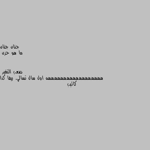 ما هو حزن ههههههههههههههههههه اول سال تسالي. يبقا كدا كائيب